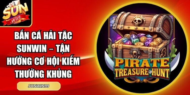 Bắn Cá Hải Tặc Sunwin – Tận Hưởng Cơ Hội Kiếm Thưởng Khủng 1 Bắn Cá Hải Tặc Sunwin