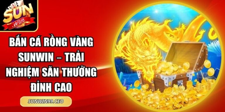 Bắn Cá Rồng Vàng Sunwin – Trải Nghiệm Săn Thưởng Đỉnh Cao 5 Bắn Cá Rồng Vàng Sunwin