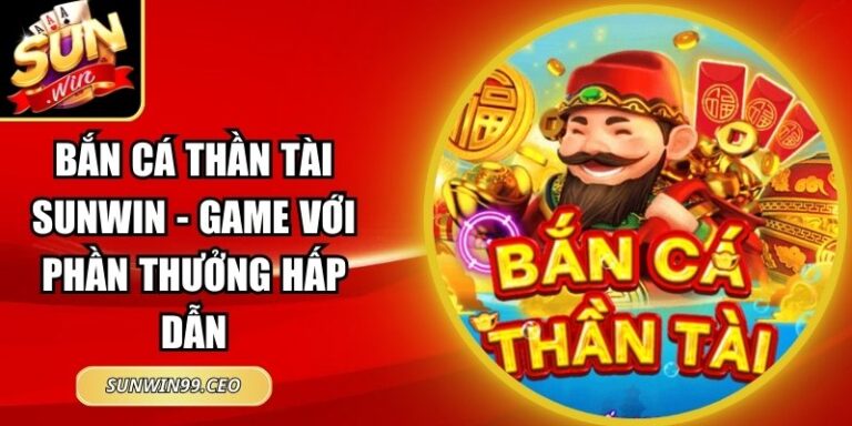 Bắn Cá Thần Tài Sunwin - Game Với Phần Thưởng Hấp Dẫn 4 Bắn Cá Thần Tài Sunwin