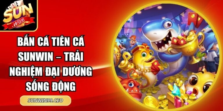 Bắn Cá Tiên Cá Sunwin – Trải Nghiệm Đại Dương Sống Động 3 Bắn Cá Tiên Cá Sunwin