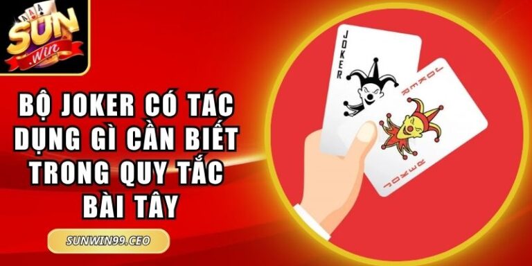 Bộ Joker Có Tác Dụng Gì Cần Biết Trong Quy Tắc Bài Tây