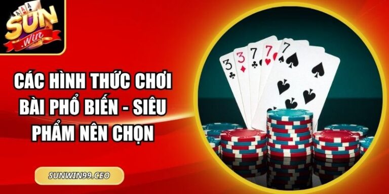 Các Hình Thức Chơi Bài Phổ Biến - Siêu Phẩm Nên Chọn 3 Các Hình Thức Chơi Bài Phổ Biến - Siêu Phẩm Nên Chọn