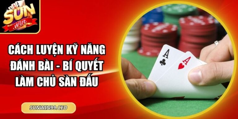 Cách Luyện Kỹ Năng Đánh Bài - Bí Quyết Làm Chủ Sàn Đấu 5 Cách Luyện Kỹ Năng Đánh Bài - Bí Quyết Làm Chủ Sàn Đấu