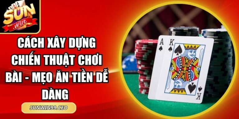 Cách Xây Dựng Chiến Thuật Chơi Bài - Mẹo Ăn Tiền Dễ Dàng