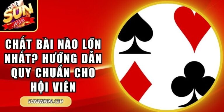 Chất Bài Nào Lớn Nhất? Hướng Dẫn Quy Chuẩn Cho Hội Viên