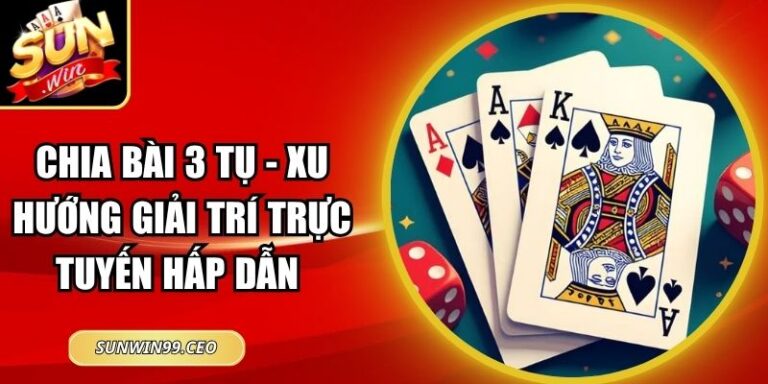 Chia Bài 3 Tụ - Xu Hướng Giải Trí Trực Tuyến Hấp Dẫn