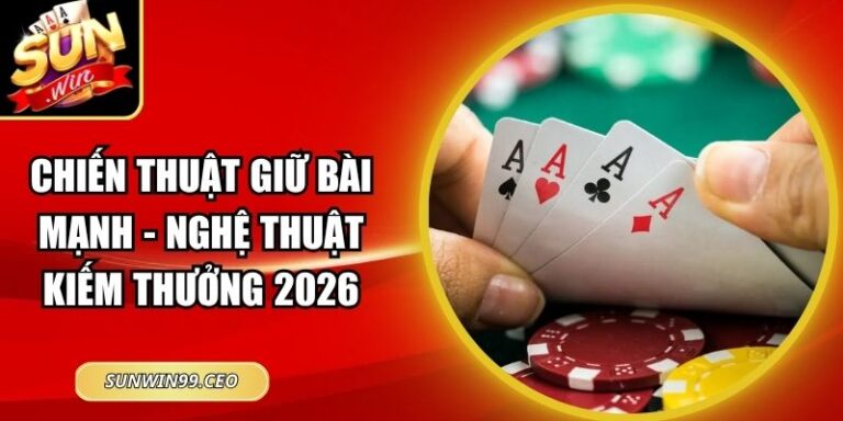 Chiến Thuật Giữ Bài Mạnh - Nghệ Thuật Kiếm Thưởng 2026 4 Chiến Thuật Giữ Bài Mạnh - Nghệ Thuật Kiếm Thưởng 2026