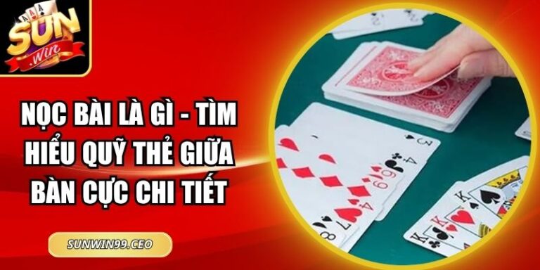 Nọc Bài Là Gì - Tìm Hiểu Quỹ Thẻ Giữa Bàn Cực Chi Tiết 6 Nọc Bài Là Gì - Tìm Hiểu Quỹ Thẻ Giữa Bàn Cực Chi Tiết