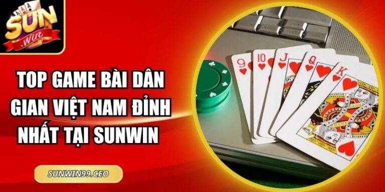 Top Game Bài Dân Gian Việt Nam Đỉnh Nhất Tại Sunwin 9 Top Game Bài Dân Gian Việt Nam Đỉnh Nhất Tại Sunwin