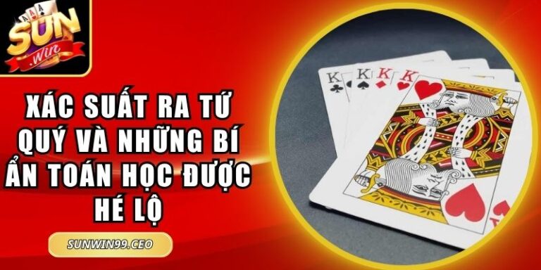 Xác Suất Ra Tứ Quý Và Những Bí Ẩn Toán Học Được Hé Lộ