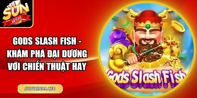 Gods Slash Fish - Khám Phá Đại Dương Với Chiến Thuật Hay 5 Gods Slash Fish